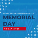 Blue square with text that says 'We will be closed in observance of Memorial Day Monday, May 29&#